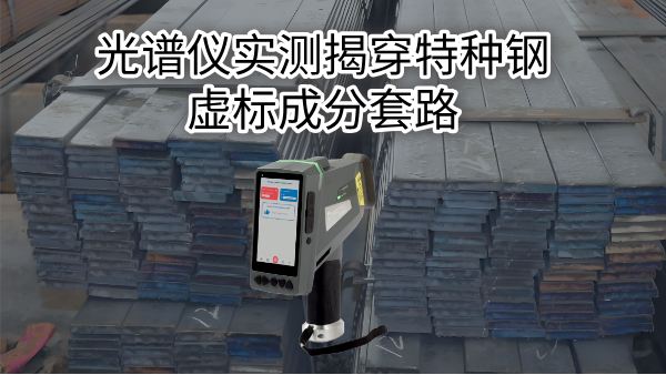 拒绝“高价低配”：光谱仪实测揭穿特种钢虚标成分套路