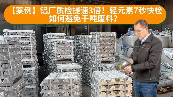 【案例】铝厂质检提速3倍！轻元素7秒快检如何避免千吨废料？