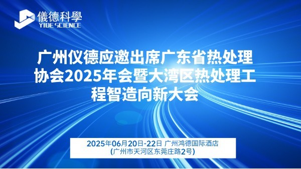 广州仪德应邀出席广东省热处理协会2025年会暨大湾区热处理工程智造向新大会