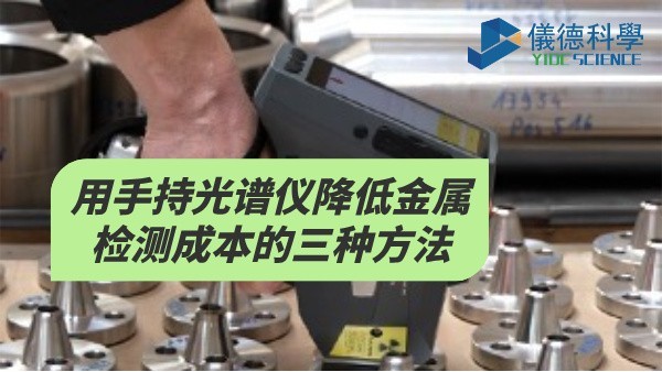 用手持光谱仪降低金属检测成本的三种方法