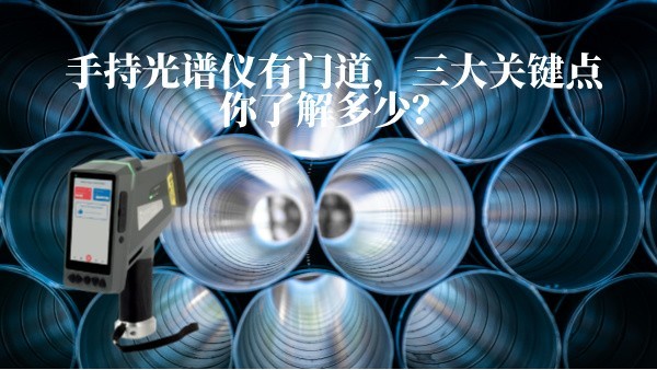 手持光谱仪有门道，三大关键点你了解多少？